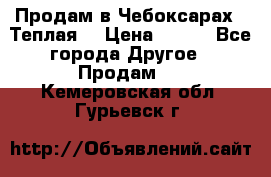 Продам в Чебоксарах!!!Теплая! › Цена ­ 250 - Все города Другое » Продам   . Кемеровская обл.,Гурьевск г.